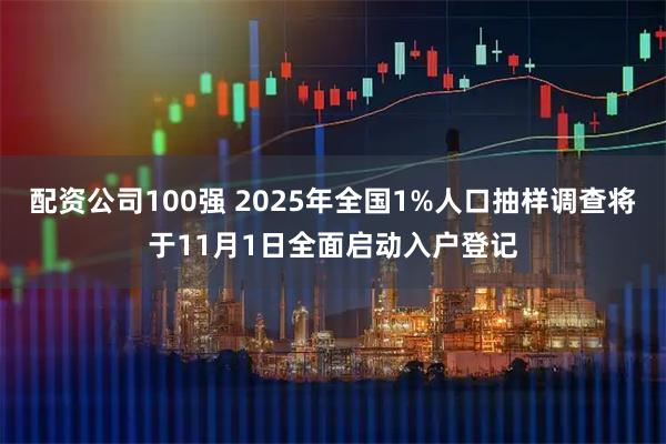 配资公司100强 2025年全国1%人口抽样调查将于11月1日全面启动入户登记