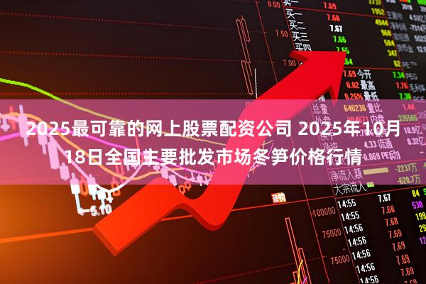 2025最可靠的网上股票配资公司 2025年10月18日全国主要批发市场冬笋价格行情