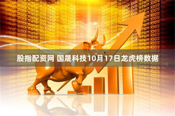 股指配资网 国晟科技10月17日龙虎榜数据