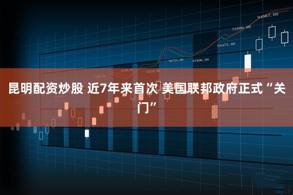 昆明配资炒股 近7年来首次 美国联邦政府正式“关门”