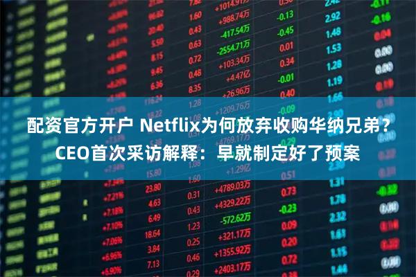 配资官方开户 Netflix为何放弃收购华纳兄弟?CEO首次采访解释:早就制定好了预案