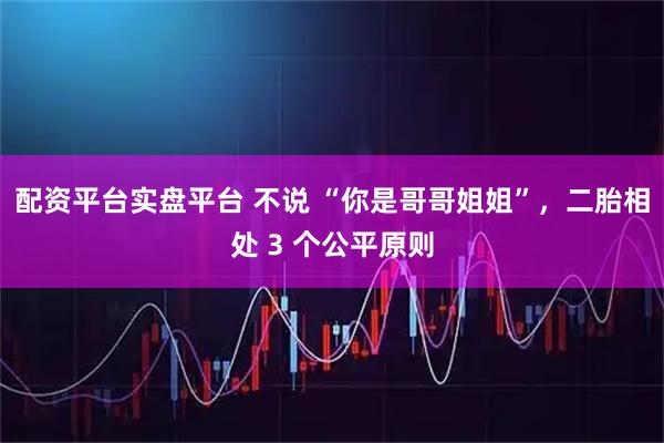 配资平台实盘平台 不说 “你是哥哥姐姐”，二胎相处 3 个公平原则