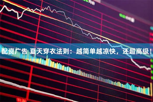 配资广告 夏天穿衣法则：越简单越凉快，还超高级！