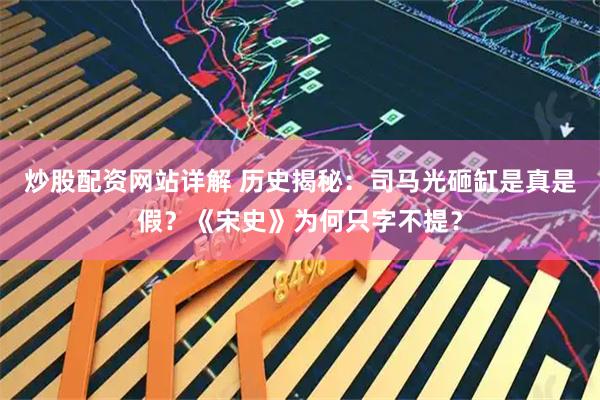 炒股配资网站详解 历史揭秘：司马光砸缸是真是假？《宋史》为何只字不提？