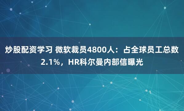 炒股配资学习 微软裁员4800人：占全球员工总数2.1%，HR科尔曼内部信曝光