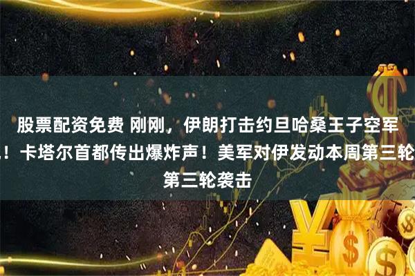 股票配资免费 刚刚,伊朗打击约旦哈桑王子空军基地!卡塔尔首都传出爆炸声!美军对伊发动本周第三轮袭击