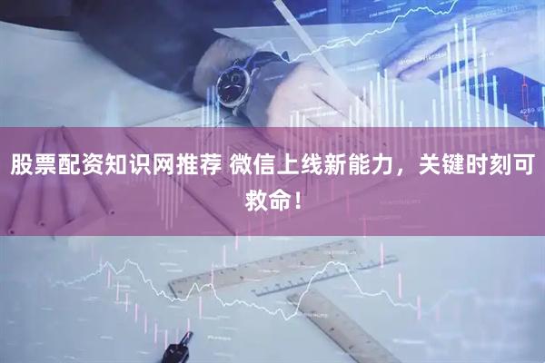 股票配资知识网推荐 微信上线新能力,关键时刻可救命!