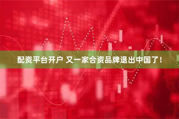 配资平台开户 又一家合资品牌退出中国了！