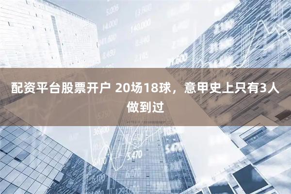 配资平台股票开户 20场18球，意甲史上只有3人做到过