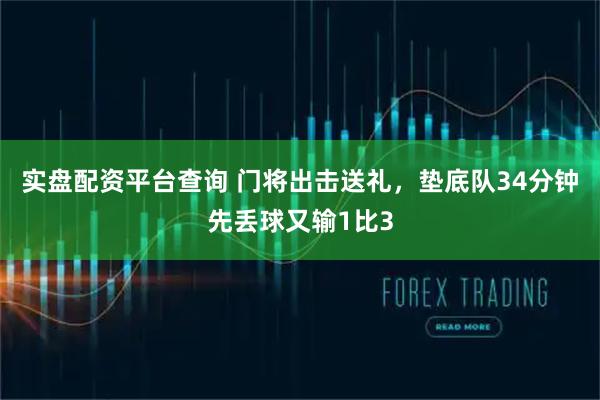 实盘配资平台查询 门将出击送礼，垫底队34分钟先丢球又输1比3