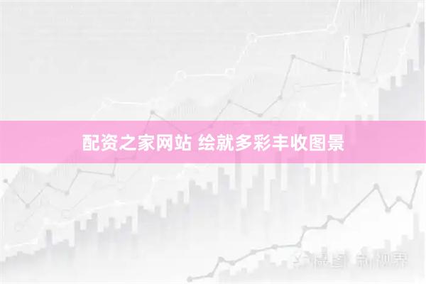 配资之家网站 绘就多彩丰收图景